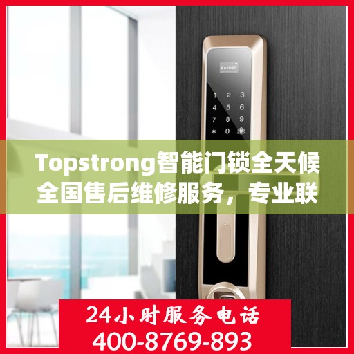 Topstrong智能门锁全天候全国售后维修服务，专业联保热线400电话启动