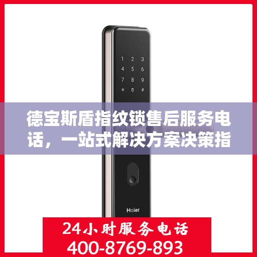 德宝斯盾指纹锁售后服务电话，一站式解决方案决策指南