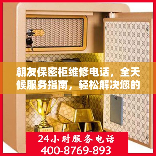 朝友保密柜维修电话，全天候服务指南，轻松解决您的维修需求！