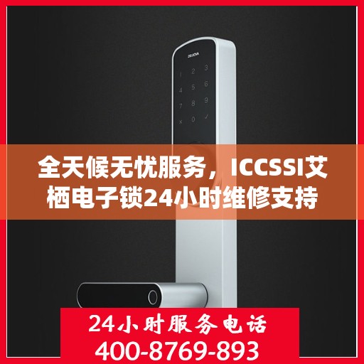 全天候无忧服务，ICCSSI艾栖电子锁24小时维修支持