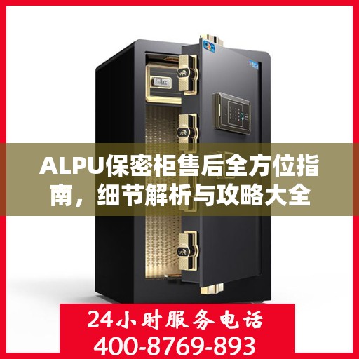 ALPU保密柜售后全方位指南，细节解析与攻略大全