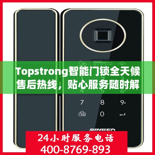 Topstrong智能门锁全天候售后热线，贴心服务随时解答