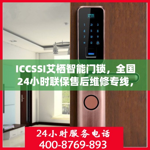ICCSSI艾栖智能门锁，全国24小时联保售后维修专线，专业守护您的安全锁事无忧