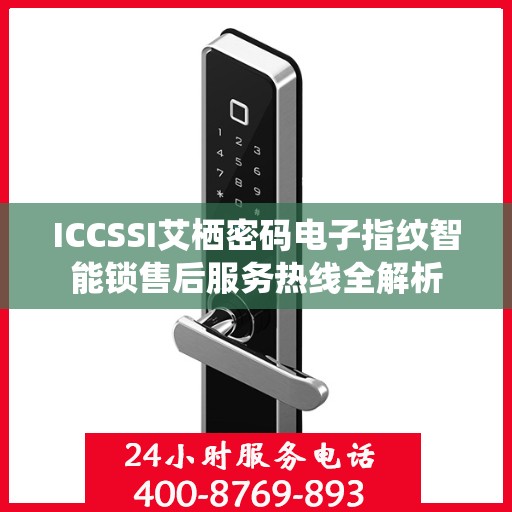 ICCSSI艾栖密码电子指纹智能锁售后服务热线全解析