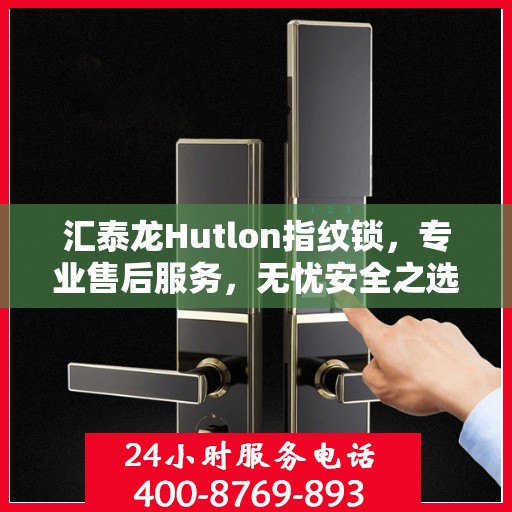 汇泰龙Hutlon指纹锁，专业售后服务，无忧安全之选