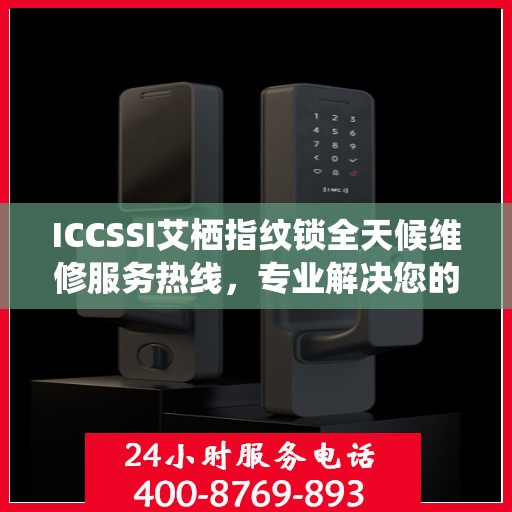 ICCSSI艾栖指纹锁全天候维修服务热线，专业解决您的锁事困扰
