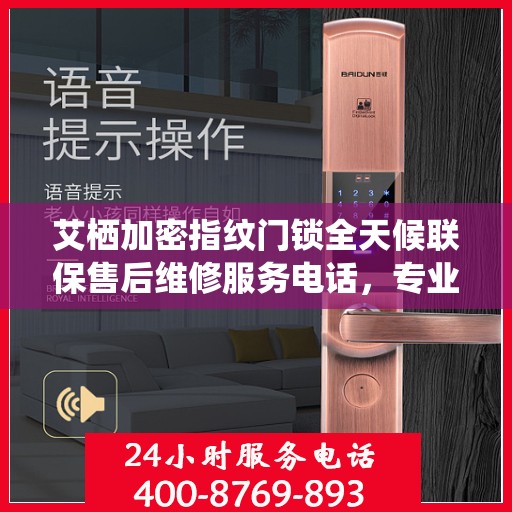 艾栖加密指纹门锁全天候联保售后维修服务电话，专业解决您的锁事无忧