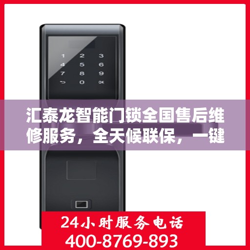 汇泰龙智能门锁全国售后维修服务，全天候联保，一键电话无忧保障