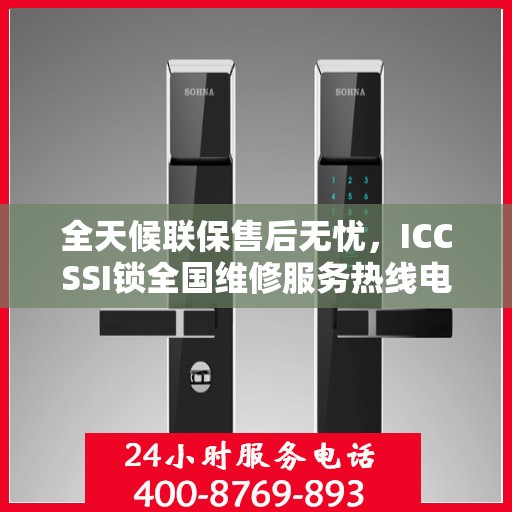 全天候联保售后无忧，ICCSSI锁全国维修服务热线电话
