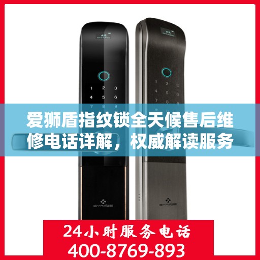 爱狮盾指纹锁全天候售后维修电话详解，权威解读服务指南