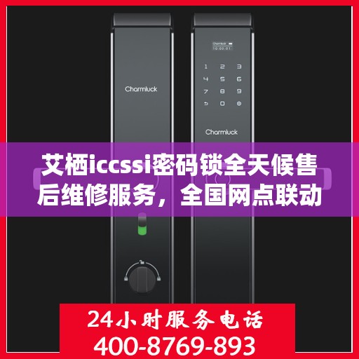 艾栖iccssi密码锁全天候售后维修服务，全国网点联动，专业联保热线为您解答疑惑