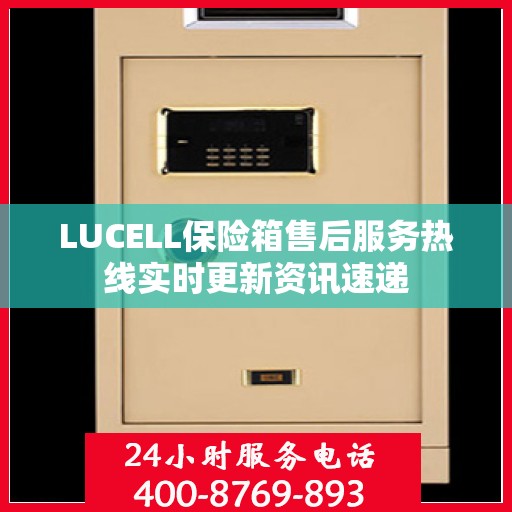 LUCELL保险箱售后服务热线实时更新资讯速递