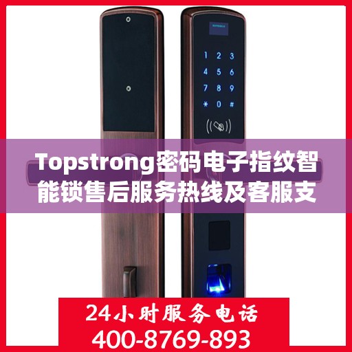 Topstrong密码电子指纹智能锁售后服务热线及客服支持指南