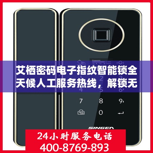 艾栖密码电子指纹智能锁全天候人工服务热线，解锁无忧，贴心守护您的安全