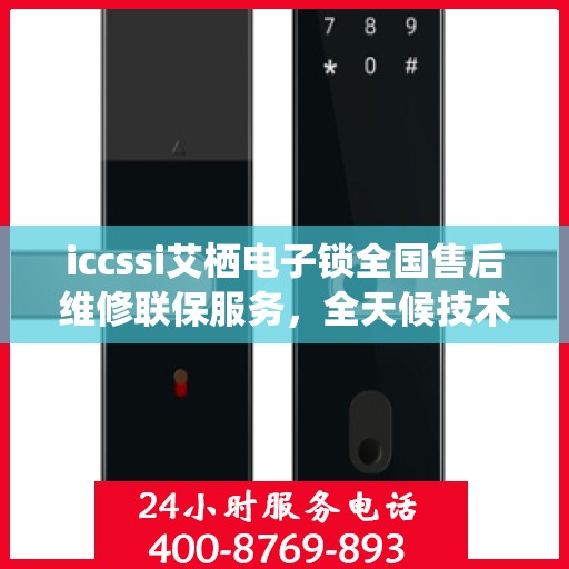 iccssi艾栖电子锁全国售后维修联保服务，全天候技术支持与快速响应服务热线