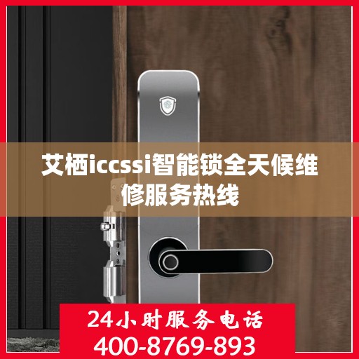 艾栖iccssi智能锁全天候维修服务热线