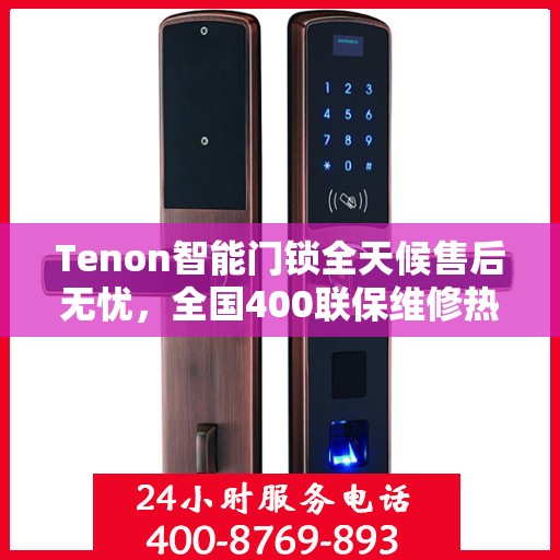 Tenon智能门锁全天候售后无忧，全国400联保维修热线，24小时专业维修服务