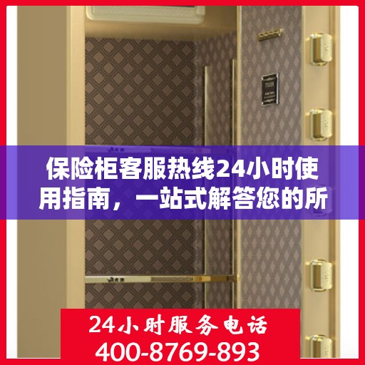 保险柜客服热线24小时使用指南，一站式解答您的所有疑问
