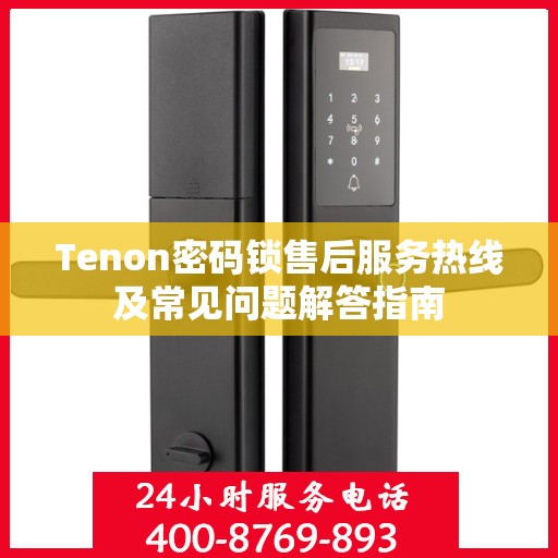 Tenon密码锁售后服务热线及常见问题解答指南