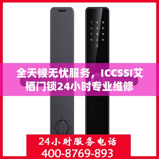 全天候无忧服务，ICCSSI艾栖门锁24小时专业维修