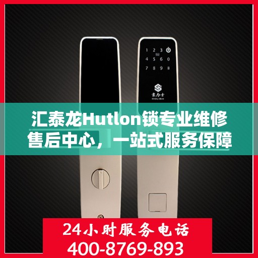 汇泰龙Hutlon锁专业维修售后中心，一站式服务保障您的安全锁具无忧