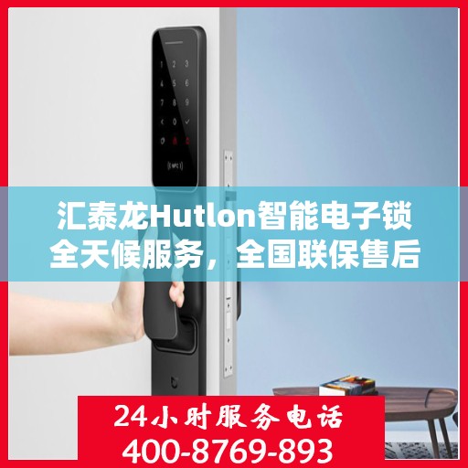 汇泰龙Hutlon智能电子锁全天候服务，全国联保售后维修电话公布
