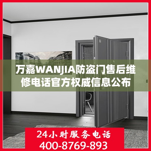 万嘉WANJIA防盗门售后维修电话官方权威信息公布