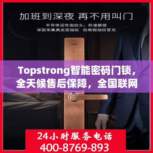 Topstrong智能密码门锁，全天候售后保障，全国联网报修热线400服务热线开启