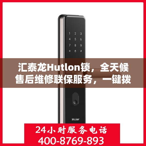 汇泰龙Hutlon锁，全天候售后维修联保服务，一键拨打400电话享无忧保障
