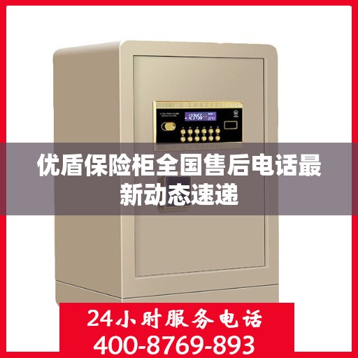 优盾保险柜全国售后电话最新动态速递