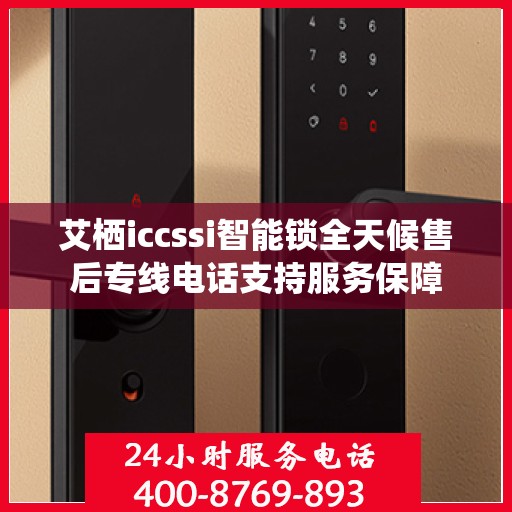 艾栖iccssi智能锁全天候售后专线电话支持服务保障