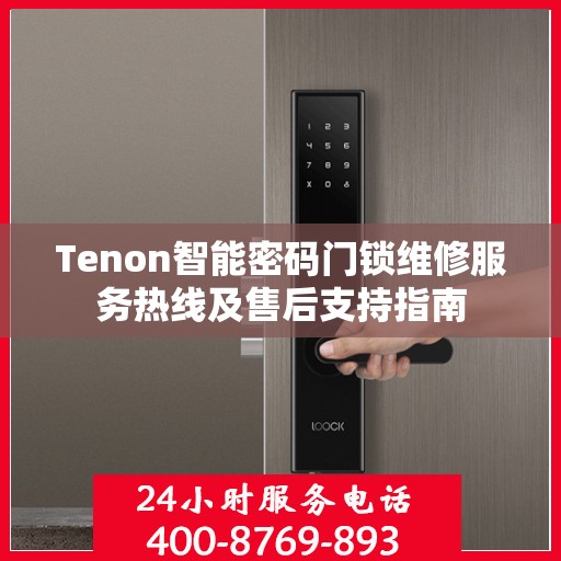 Tenon智能密码门锁维修服务热线及售后支持指南