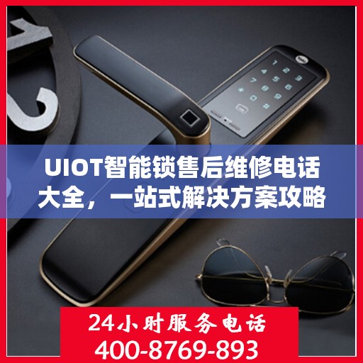 UIOT智能锁售后维修电话大全，一站式解决方案攻略