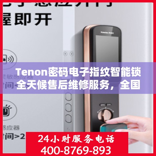 Tenon密码电子指纹智能锁全天候售后维修服务，全国400联保热线即时响应