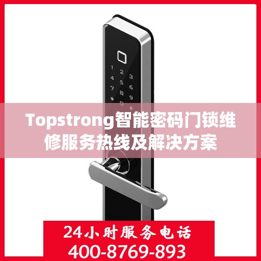 Topstrong智能密码门锁维修服务热线及解决方案