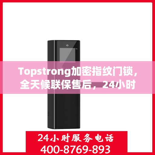Topstrong加密指纹门锁，全天候联保售后，24小时报修热线，保障您的安全无忧
