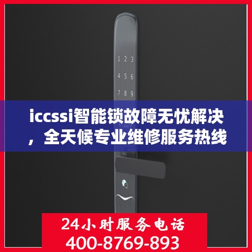 iccssi智能锁故障无忧解决，全天候专业维修服务热线