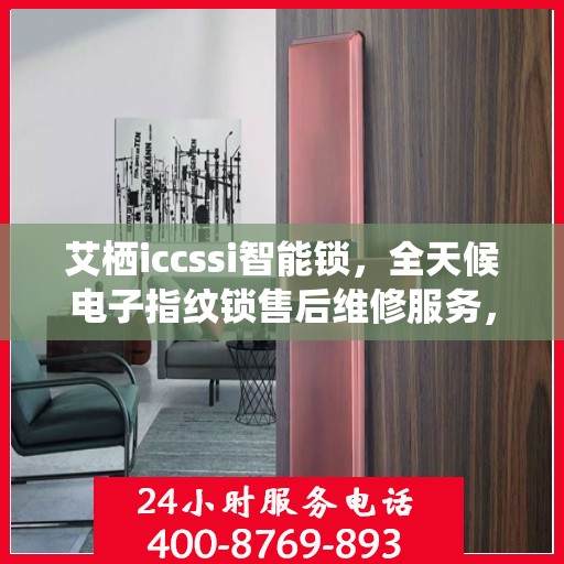 艾栖iccssi智能锁，全天候电子指纹锁售后维修服务，全国网点联动，400热线贴心保障安全