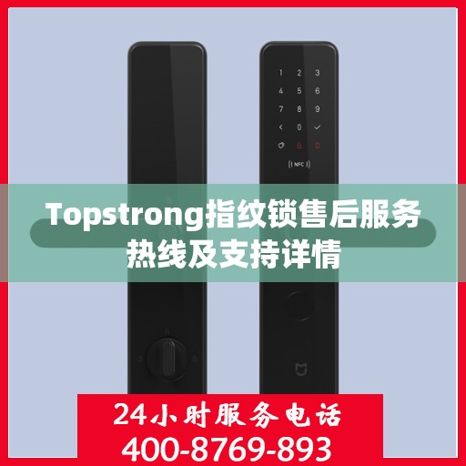 Topstrong指纹锁售后服务热线及支持详情
