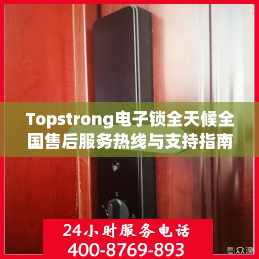 Topstrong电子锁全天候全国售后服务热线与支持指南