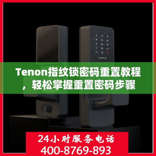 Tenon指纹锁密码重置教程，轻松掌握重置密码步骤