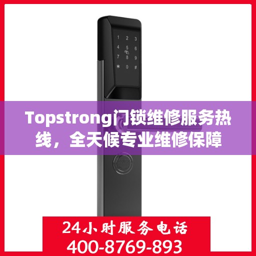 Topstrong门锁维修服务热线，全天候专业维修保障