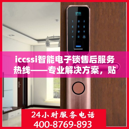 iccssi智能电子锁售后服务热线——专业解决方案，贴心服务保障