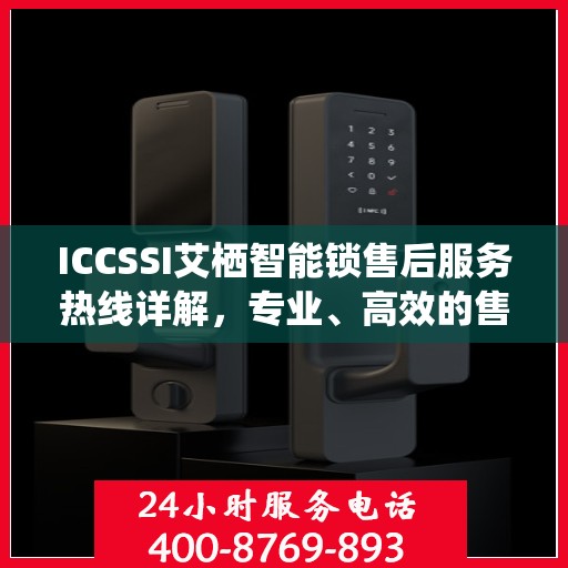 ICCSSI艾栖智能锁售后服务热线详解，专业、高效的售后支持，为您的安全保驾护航