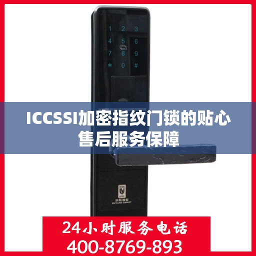 ICCSSI加密指纹门锁的贴心售后服务保障