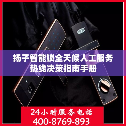 扬子智能锁全天候人工服务热线决策指南手册