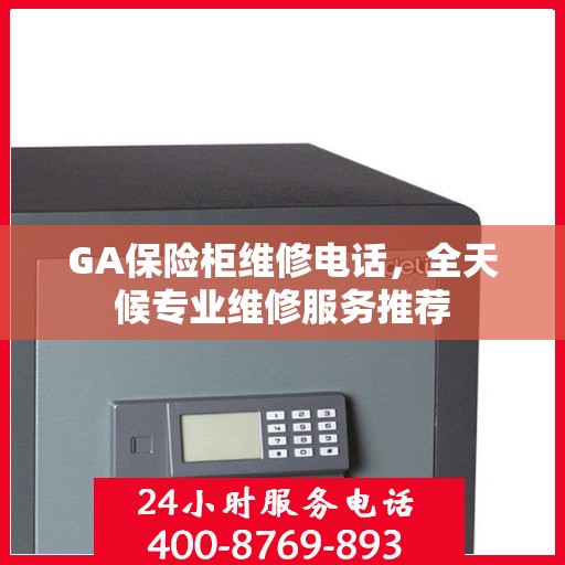 GA保险柜维修电话，全天候专业维修服务推荐