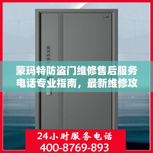 蒙玛特防盗门维修售后服务电话专业指南，最新维修攻略与联系电话速递