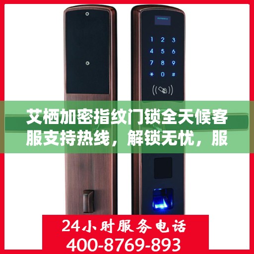 艾栖加密指纹门锁全天候客服支持热线，解锁无忧，服务随时在线