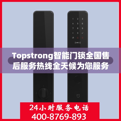 Topstrong智能门锁全国售后服务热线全天候为您服务